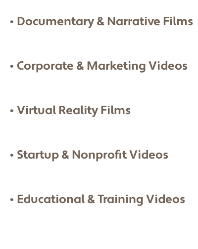 Documentary & Narrative Films Corporate & Marketing Videos Virtual Reality Films Startup & Nonprofit Videos Educational & Training Videos